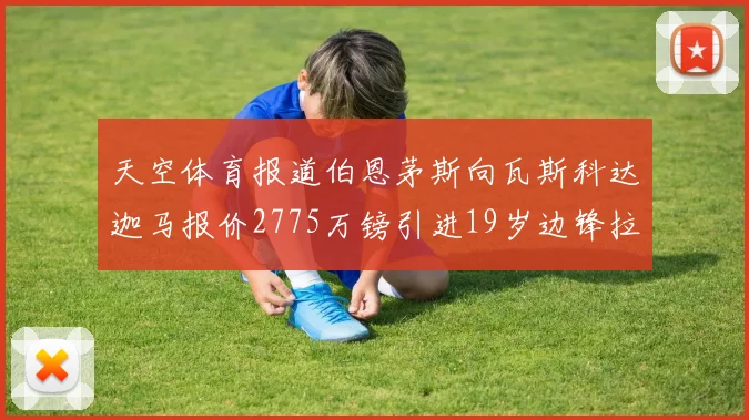 天空体育报道伯恩茅斯向瓦斯科达迦马报价2775万镑引进19岁边锋拉扬