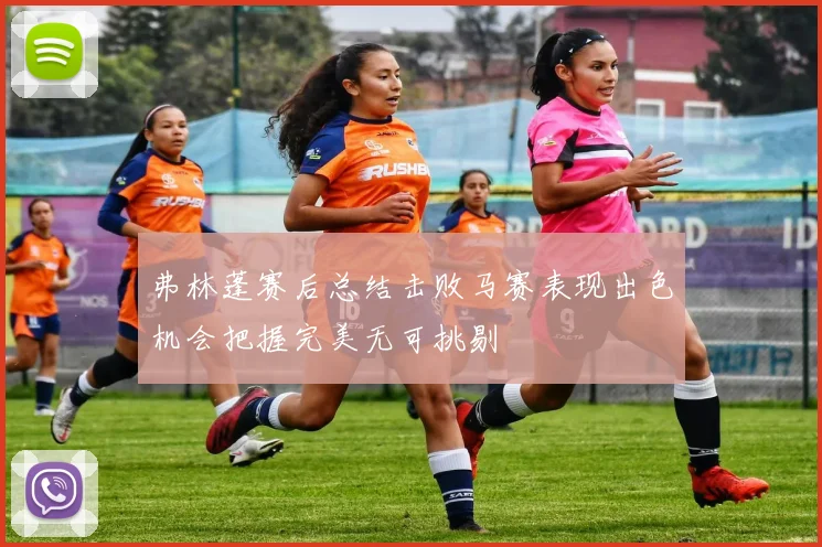 弗林蓬赛后总结击败马赛表现出色机会把握完美无可挑剔