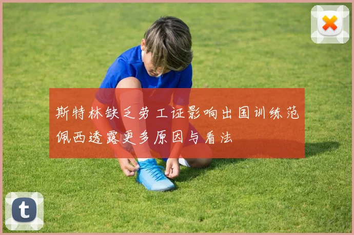 斯特林缺乏劳工证影响出国训练范佩西透露更多原因与看法