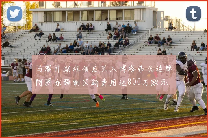 马赛计划租借后买入博塔弗戈边锋阿图尔强制买断费用达800万欧元