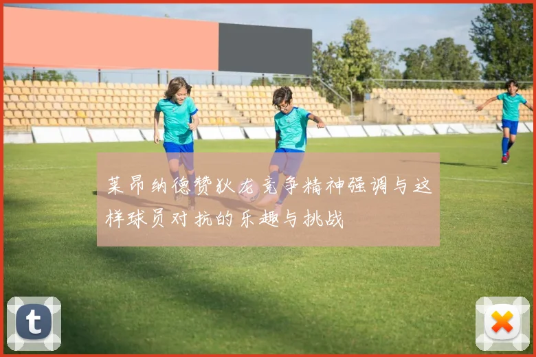 莱昂纳德赞狄龙竞争精神强调与这样球员对抗的乐趣与挑战