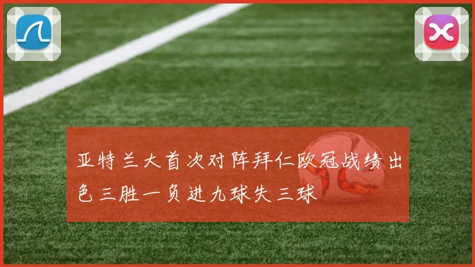 亚特兰大首次对阵拜仁欧冠战绩出色三胜一负进九球失三球
