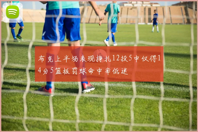 布克上半场表现挣扎12投5中仅得14分5篮板罚球命中率低迷