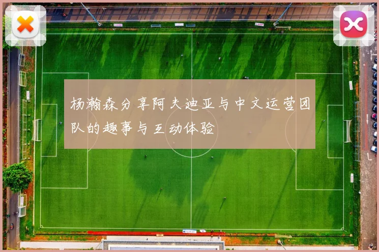 杨瀚森分享阿夫迪亚与中文运营团队的趣事与互动体验