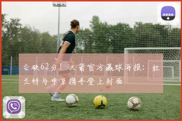 合砍62分！火箭官方赢球海报：杜兰特与申京携手登上封面