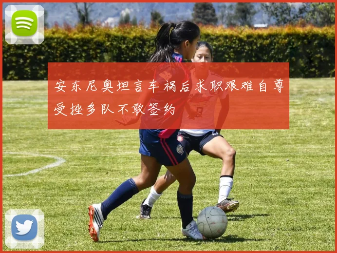 安东尼奥坦言车祸后求职艰难自尊受挫多队不敢签约