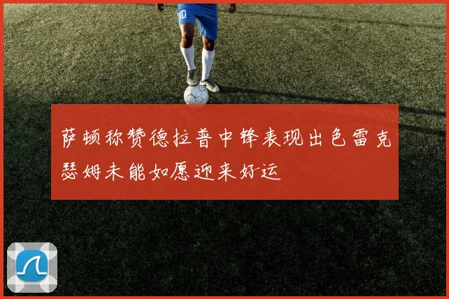 萨顿称赞德拉普中锋表现出色雷克瑟姆未能如愿迎来好运