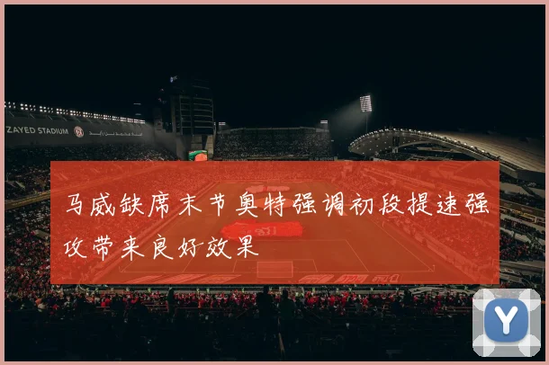 马威缺席末节奥特强调初段提速强攻带来良好效果
