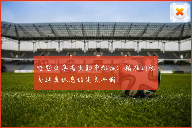 哈登分享高出勤率秘诀：精准训练与适度休息的完美平衡