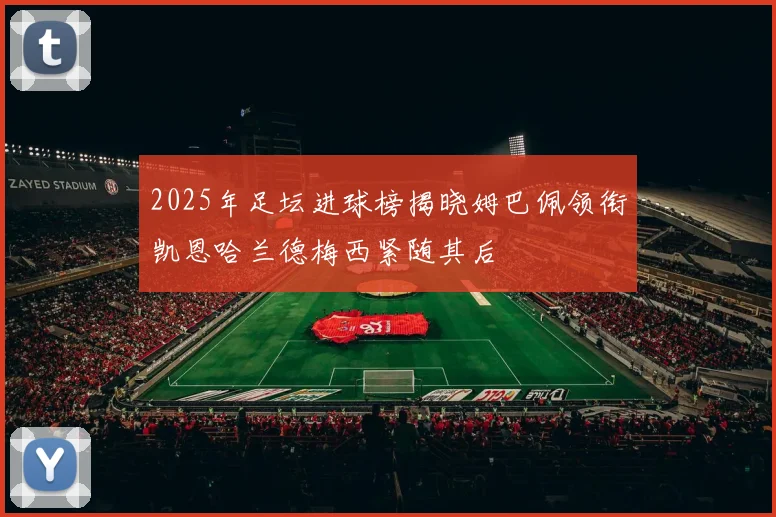 2025年足坛进球榜揭晓姆巴佩领衔凯恩哈兰德梅西紧随其后