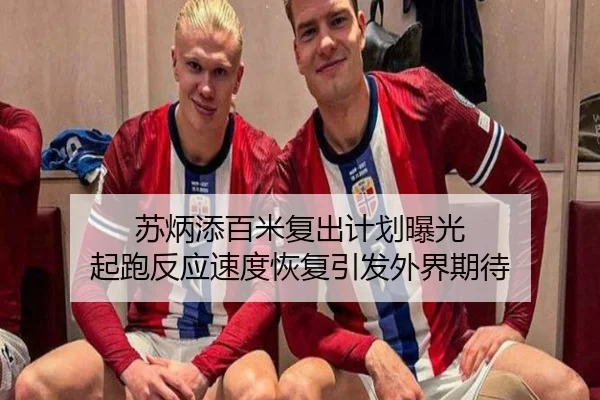 苏炳添百米复出计划曝光 起跑反应速度恢复引发外界期待